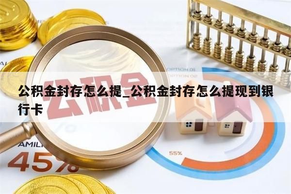 公积金封存怎么提_公积金封存怎么提现到银行卡